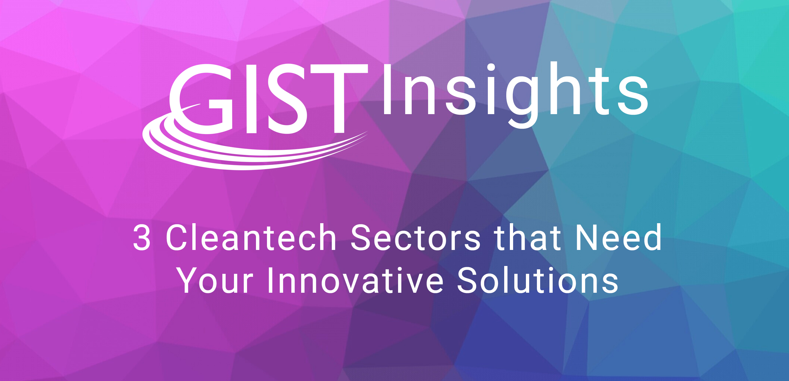 GIST Insights: 3 Cleantech Sectors that Need Your Innovative Solutions ...